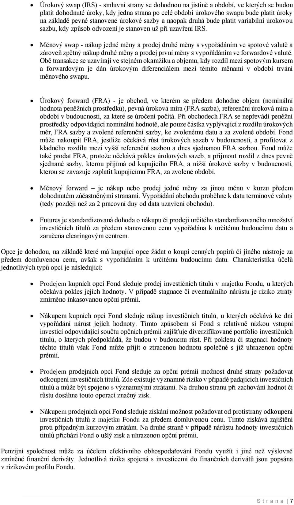Měnový swap - nákup jedné měny a prodej druhé měny s vypořádáním ve spotové valutě a zároveň zpětný nákup druhé měny a prodej první měny s vypořádáním ve forwardové valutě.