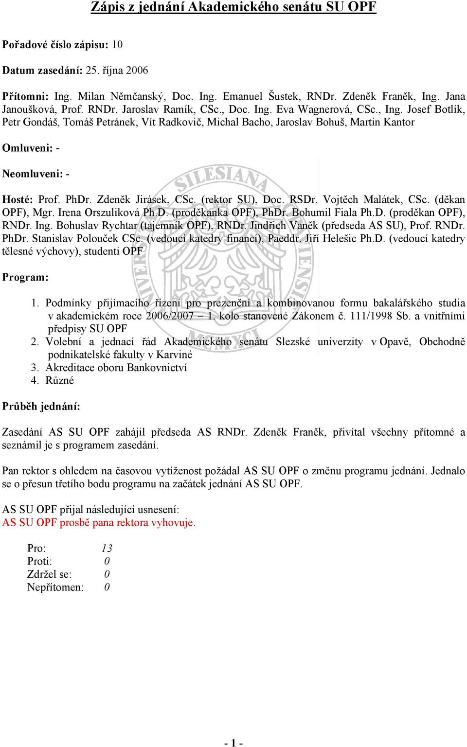 Josef Botlík, Petr Gondáš, Tomáš Petránek, Vít Radkovič, Michal Bacho, Jaroslav Bohuš, Martin Kantor Omluveni: - Neomluveni: - Hosté: Prof. PhDr. Zdeněk Jirásek, CSc. (rektor SU), Doc. RSDr.