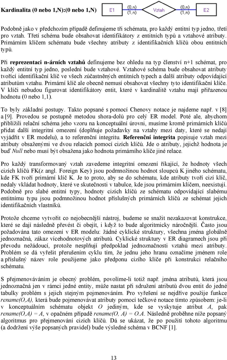 Při reprezentaci n-árních vztahů definujeme bez ohledu na typ členství n+1 schémat, pro každý entitní typ jedno, poslední bude vztahové.