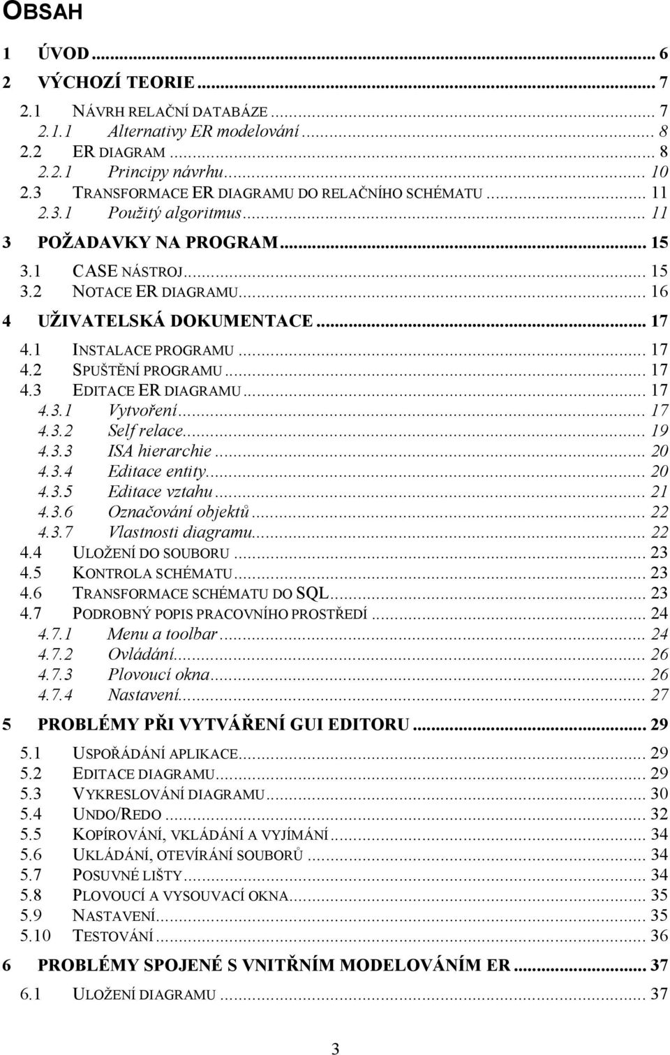 1 INSTALACE PROGRAMU...17 4.2 SPUŠTĚNÍ PROGRAMU...17 4.3 EDITACE ER DIAGRAMU...17 4.3.1 Vytvoření...17 4.3.2 Self relace...19 4.3.3 ISA hierarchie...20 4.3.4 Editace entity...20 4.3.5 Editace vztahu.