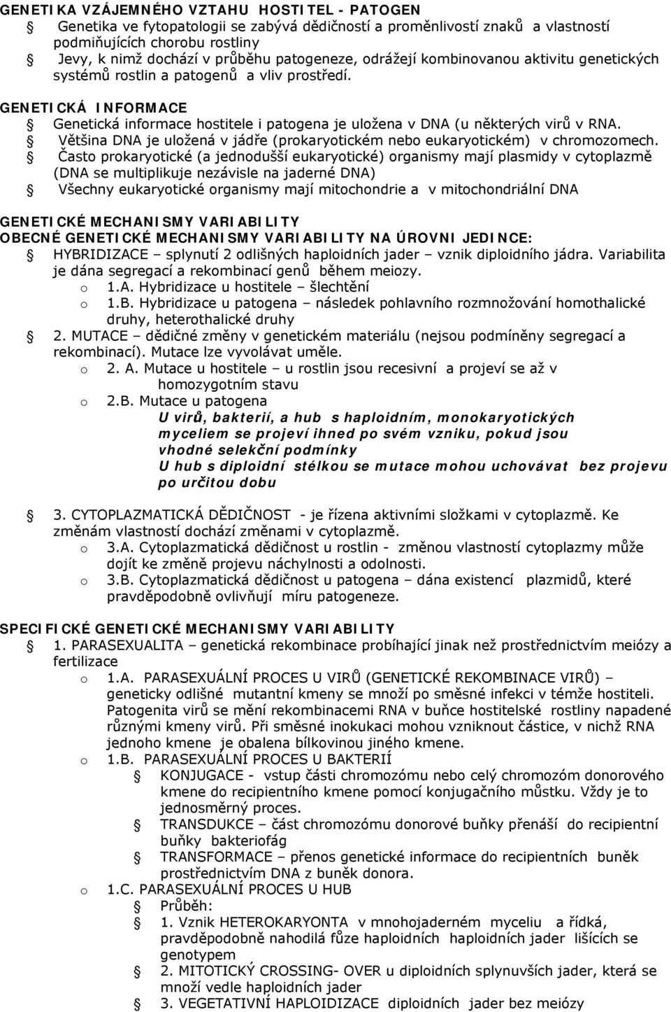 Většina DNA je ulžená v jádře (prkarytickém neb eukarytickém) v chrmzmech.