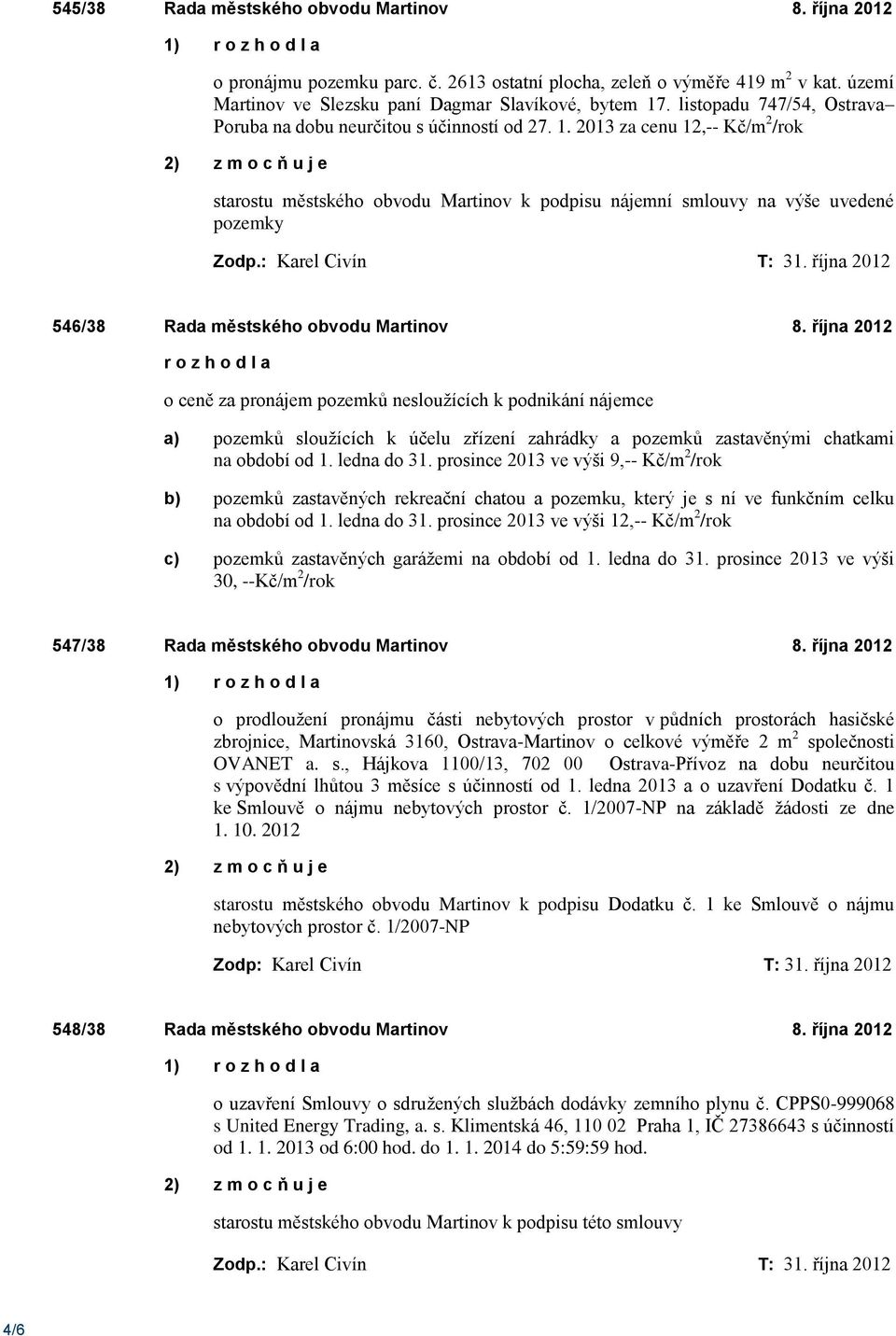 2013 za cenu 12,-- Kč/m 2 /rok starostu městského obvodu Martinov k podpisu nájemní smlouvy na výše uvedené pozemky 546/38 Rada městského obvodu Martinov 8.