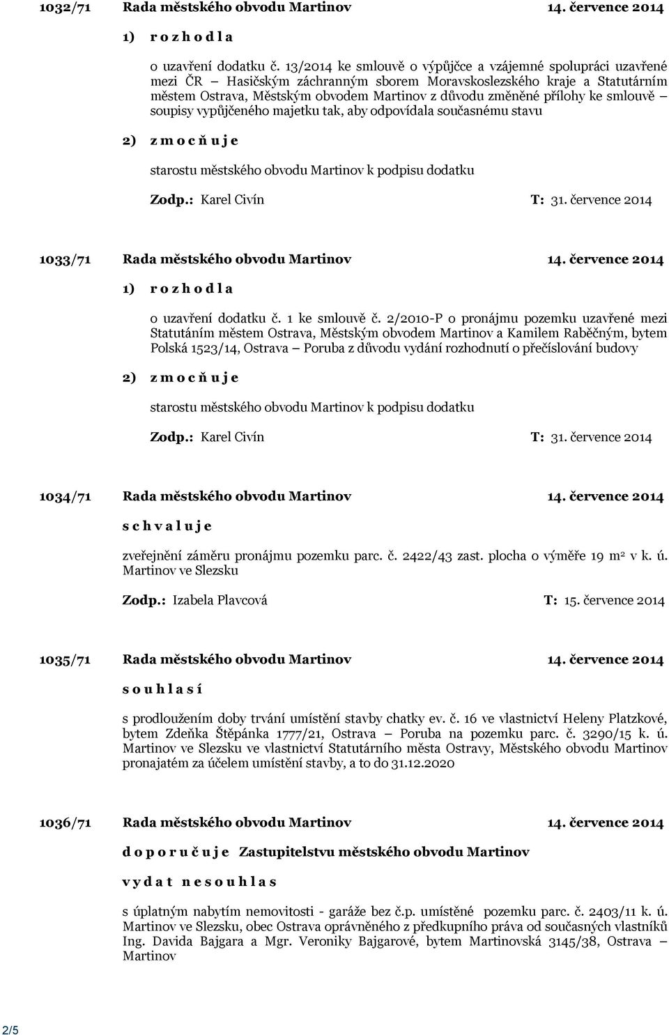 přílohy ke smlouvě soupisy vypůjčeného majetku tak, aby odpovídala současnému stavu starostu městského obvodu Martinov k podpisu dodatku 1033/71 Rada městského obvodu Martinov 14.