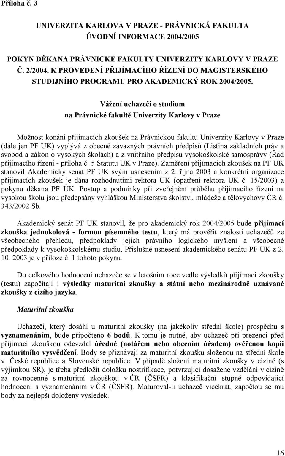 Vážení uchazeči o studium na Právnické fakultě Univerzity Karlovy v Praze Možnost konání přijímacích zkoušek na Právnickou fakultu Univerzity Karlovy v Praze (dále jen PF UK) vyplývá z obecně