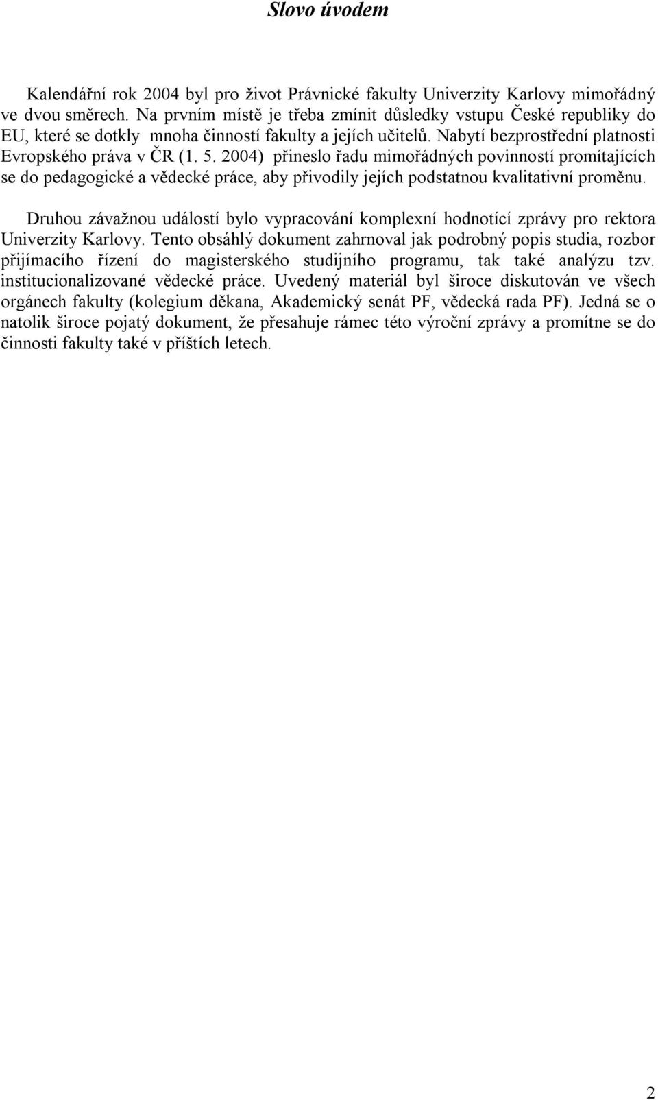 2004) přineslo řadu mimořádných povinností promítajících se do pedagogické a vědecké práce, aby přivodily jejích podstatnou kvalitativní proměnu.