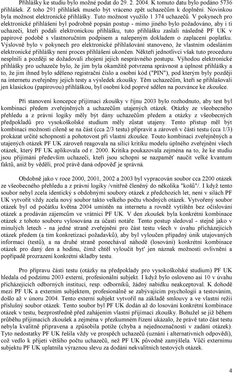 V pokynech pro elektronické přihlášení byl podrobně popsán postup - mimo jiného bylo požadováno, aby i ti uchazeči, kteří podali elektronickou přihlášku, tuto přihlášku zaslali následně PF UK v