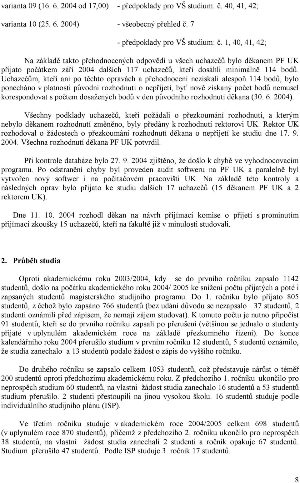 Uchazečům, kteří ani po těchto opravách a přehodnocení nezískali alespoň 114 bodů, bylo ponecháno v platnosti původní rozhodnutí o nepřijetí, byť nově získaný počet bodů nemusel korespondovat s