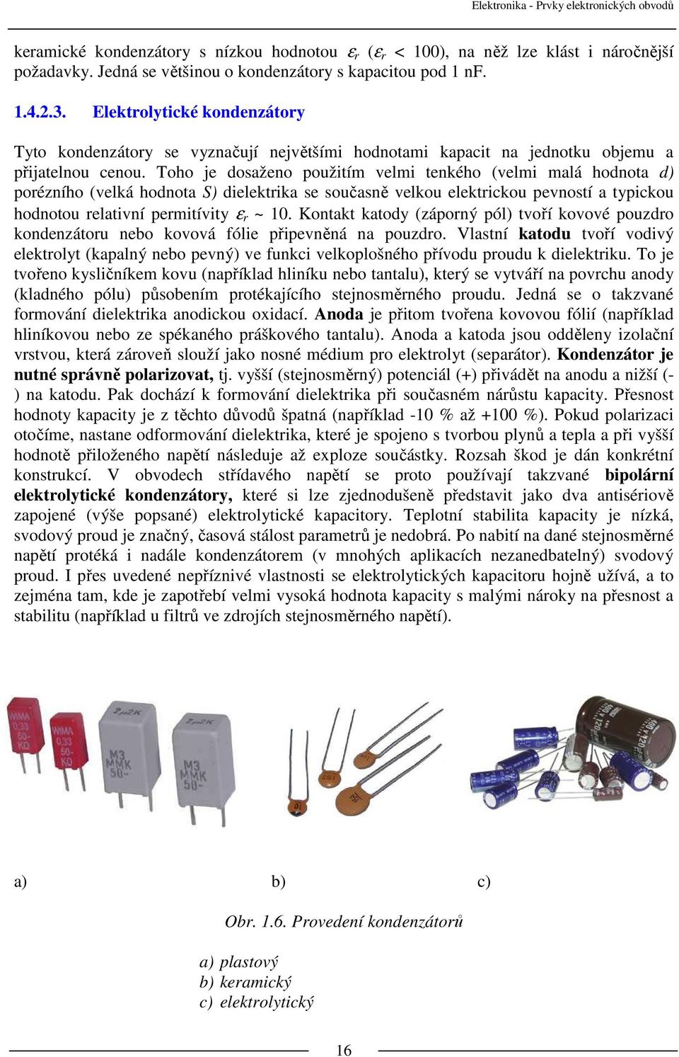 Toho je dosaženo použitím velmi tenkého (velmi malá hodnota d) porézního (velká hodnota S) dielektrika se současně velkou elektrickou pevností a typickou hodnotou relativní permitívity ε r ~ 10.