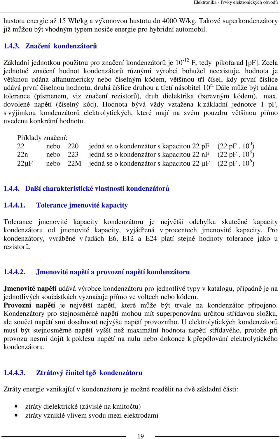 Zcela jednotné značení hodnot kondenzátorů různými výrobci bohužel neexistuje, hodnota je většinou udána alfanumericky nebo číselným kódem, většinou tří čísel, kdy první číslice udává první číselnou