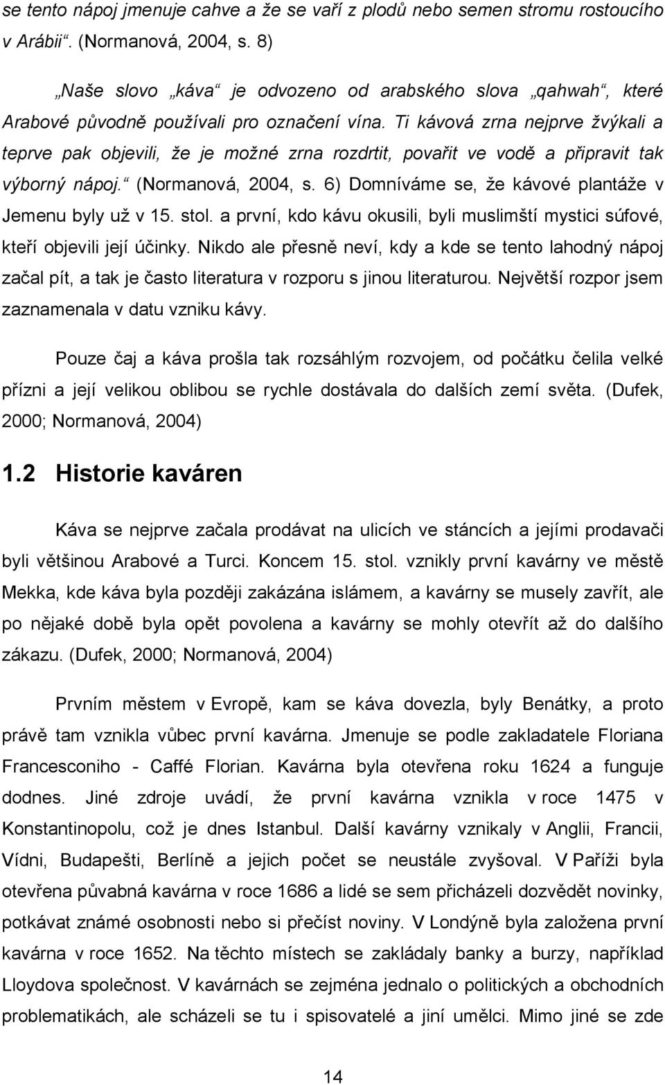 Ti kávová zrna nejprve žvýkali a teprve pak objevili, že je možné zrna rozdrtit, povařit ve vodě a připravit tak výborný nápoj. (Normanová, 2004, s.