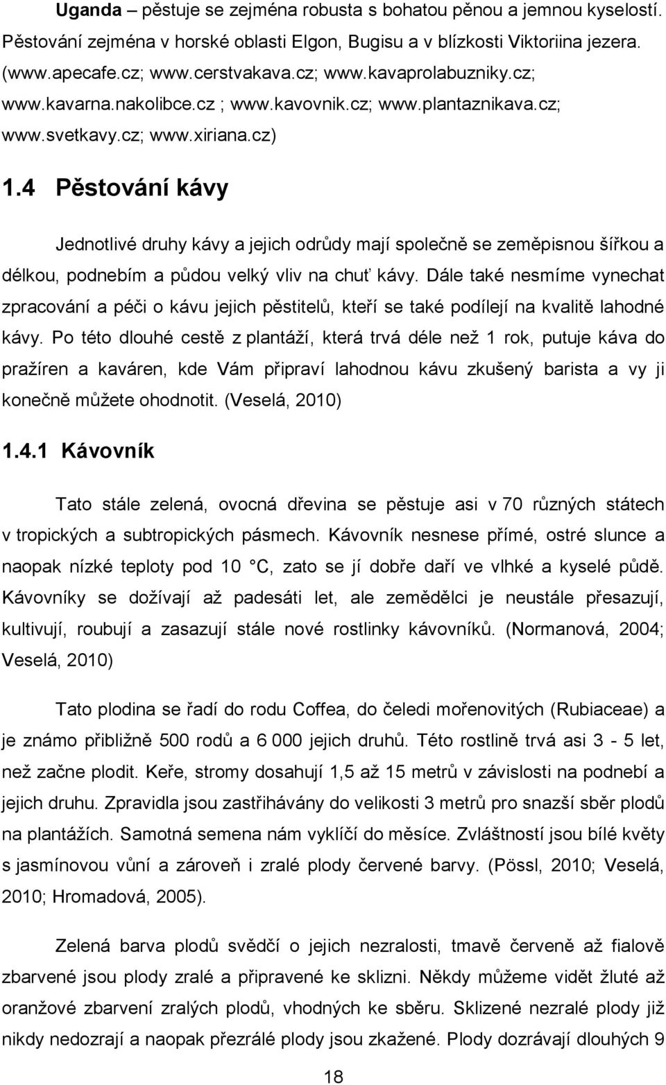 4 Pěstování kávy Jednotlivé druhy kávy a jejich odrůdy mají společně se zeměpisnou šířkou a délkou, podnebím a půdou velký vliv na chuť kávy.