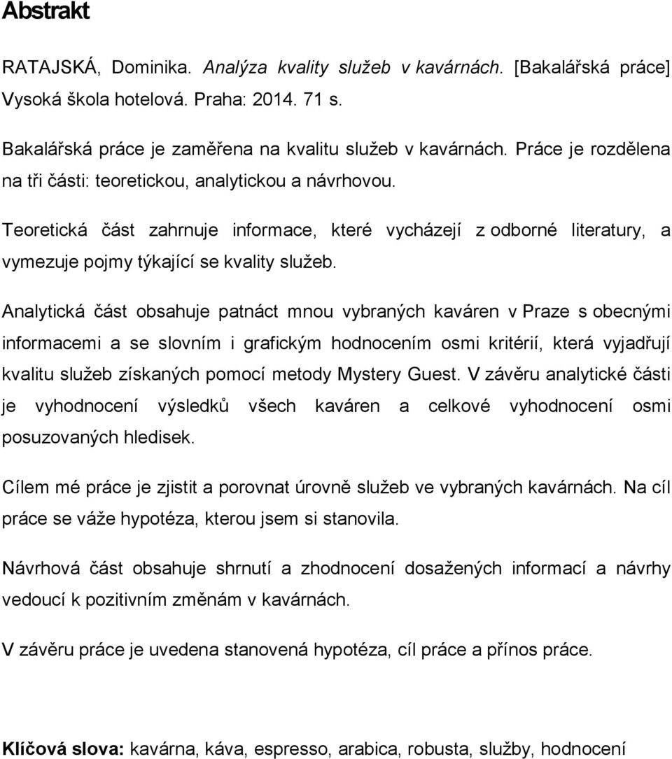 Analytická část obsahuje patnáct mnou vybraných kaváren v Praze s obecnými informacemi a se slovním i grafickým hodnocením osmi kritérií, která vyjadřují kvalitu služeb získaných pomocí metody