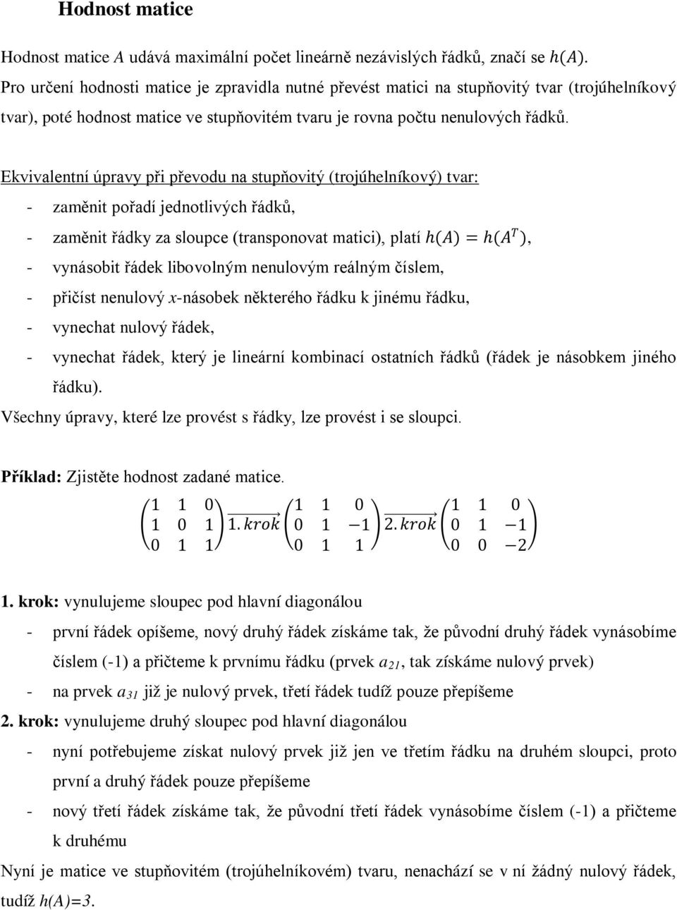 Ekvivalentní úpravy při převodu na stupňovitý (trojúhelníkový) tvar: - zaměnit pořadí jednotlivých řádků, - zaměnit řádky za sloupce (transponovat matici), platí h(aa) = h(aa TT ), - vynásobit řádek