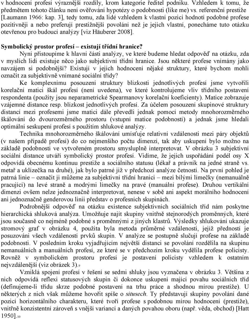 3], tedy tomu, zda lidé vzhledem k vlastní pozici hodnotí podobné profese pozitivněji a nebo preferují prestižnější povolání než je jejich vlastní, ponecháme tuto otázku otevřenou pro budoucí analýzy