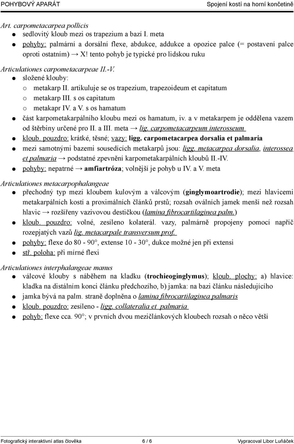 s os capitatum metakapr IV. a V. s os hamatum část karpometakarpálního kloubu mezi os hamatum, iv. a v metakarpem je oddělena vazem od štěrbiny určené pro II. a III. meta lig.