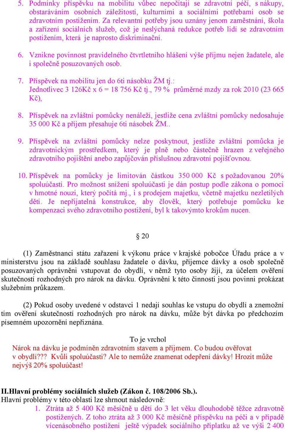 Vznikne povinnost pravidelného čtvrtletního hlášení výše příjmu nejen žadatele, ale i společně posuzovaných osob. 7. Příspěvek na mobilitu jen do 6ti násobku ŽM tj.