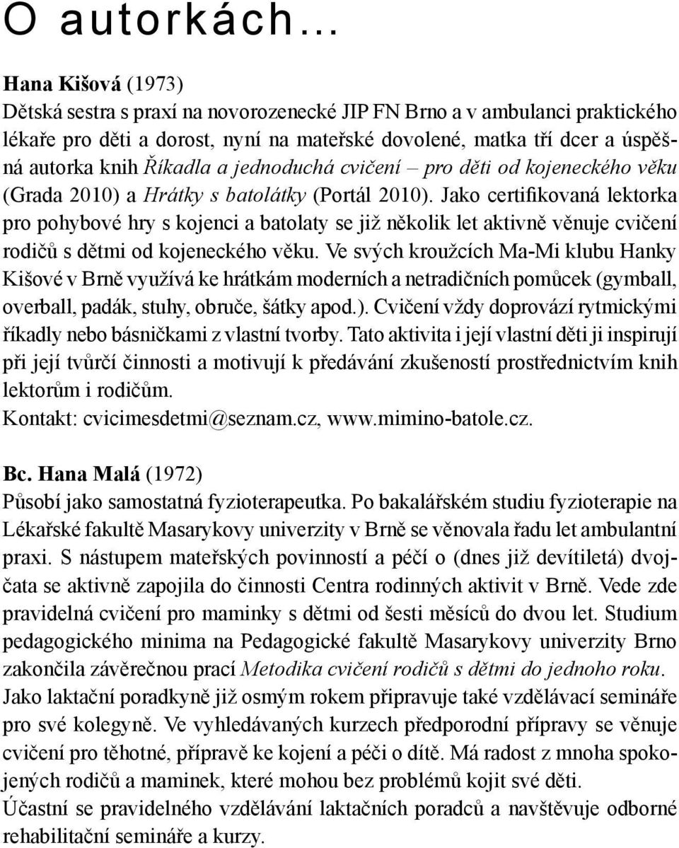Jako certifikovaná lektorka pro pohybové hry s kojenci a batolaty se již několik let aktivně věnuje cvičení rodičů s dětmi od kojeneckého věku.