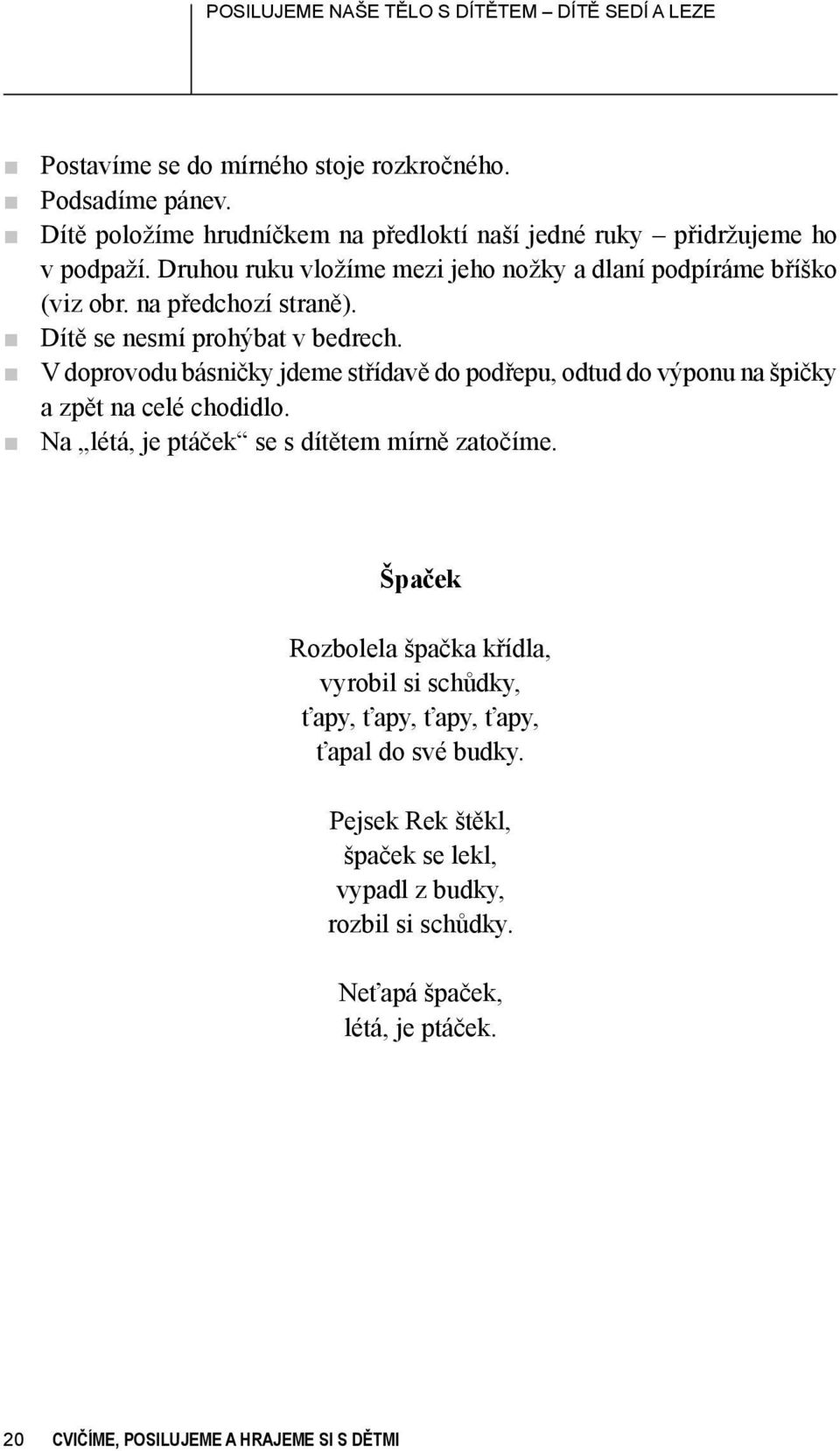 Dítě se nesmí prohýbat v bedrech. V doprovodu básničky jdeme střídavě do podřepu, odtud do výponu na špičky a zpět na celé chodidlo.