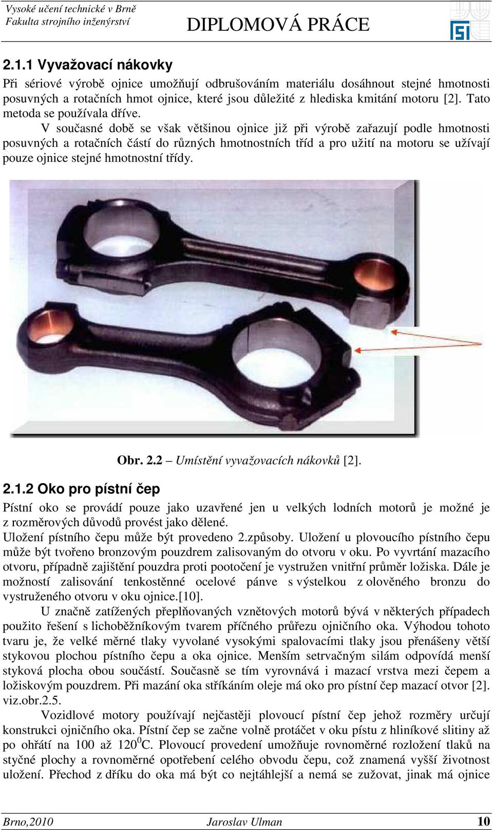 V současné době se však většinou ojnice již při výrobě zařazují podle hmotnosti posuvných a rotačních částí do různých hmotnostních tříd a pro užití na motoru se užívají pouze ojnice stejné
