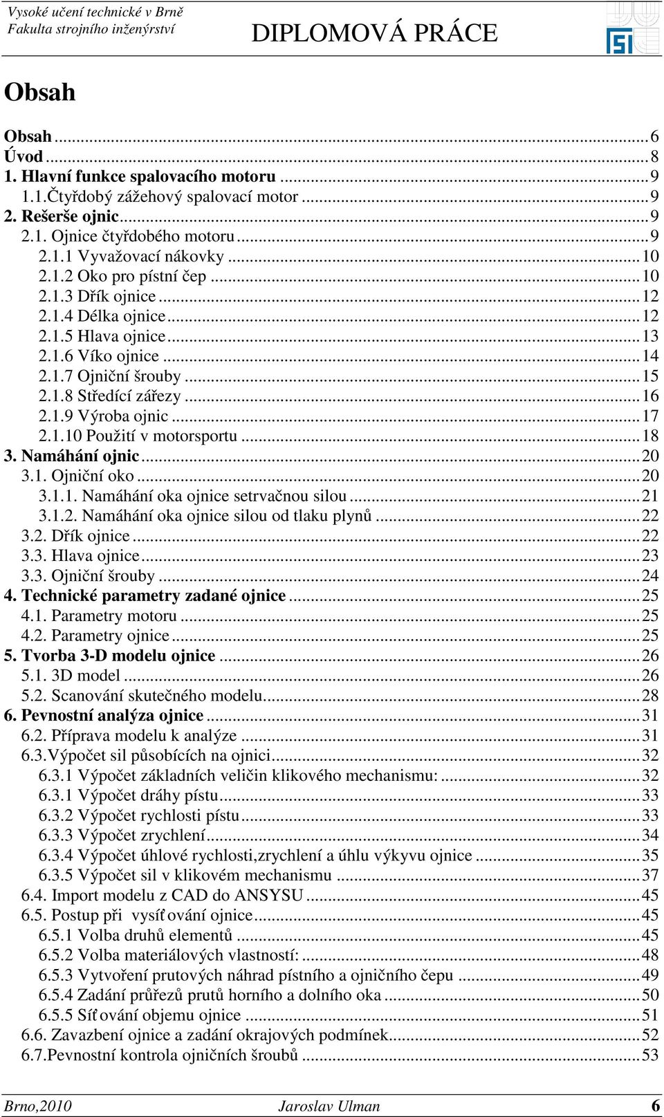 ..18 3. Namáhání ojnic...20 3.1. Ojniční oko...20 3.1.1. Namáhání oka ojnice setrvačnou silou...21 3.1.2. Namáhání oka ojnice silou od tlaku plynů...22 3.2. Dřík ojnice...22 3.3. Hlava ojnice...23 3.