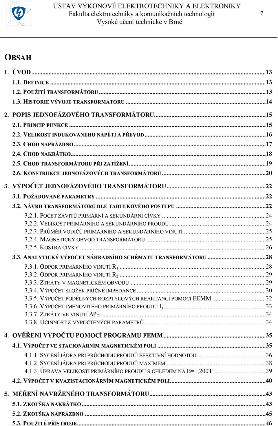 .. 3.. NÁVRH TRANSFORMÁTORU DLE TABULKOVÉHO POSTUPU... 3..1. POČET ZÁVTŮ PRMÁRNÍ A SEKUNDÁRNÍ CÍVKY...4 3... VELKOST PRMÁRNÍHO A SEKUNDÁRNÍHO PROUDU...4 3..3. PRŮMĚR VODČŮ PRMÁRNÍHO A SEKUNDÁRNÍHO VNUTÍ.