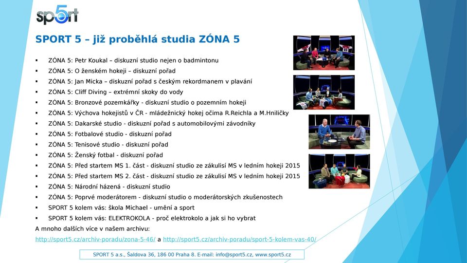 Hniličky ZÓNA 5: Dakarské studio - diskuzní pořad s automobilovými závodníky ZÓNA 5: Fotbalové studio - diskuzní pořad ZÓNA 5: Tenisové studio - diskuzní pořad ZÓNA 5: Ženský fotbal - diskuzní pořad