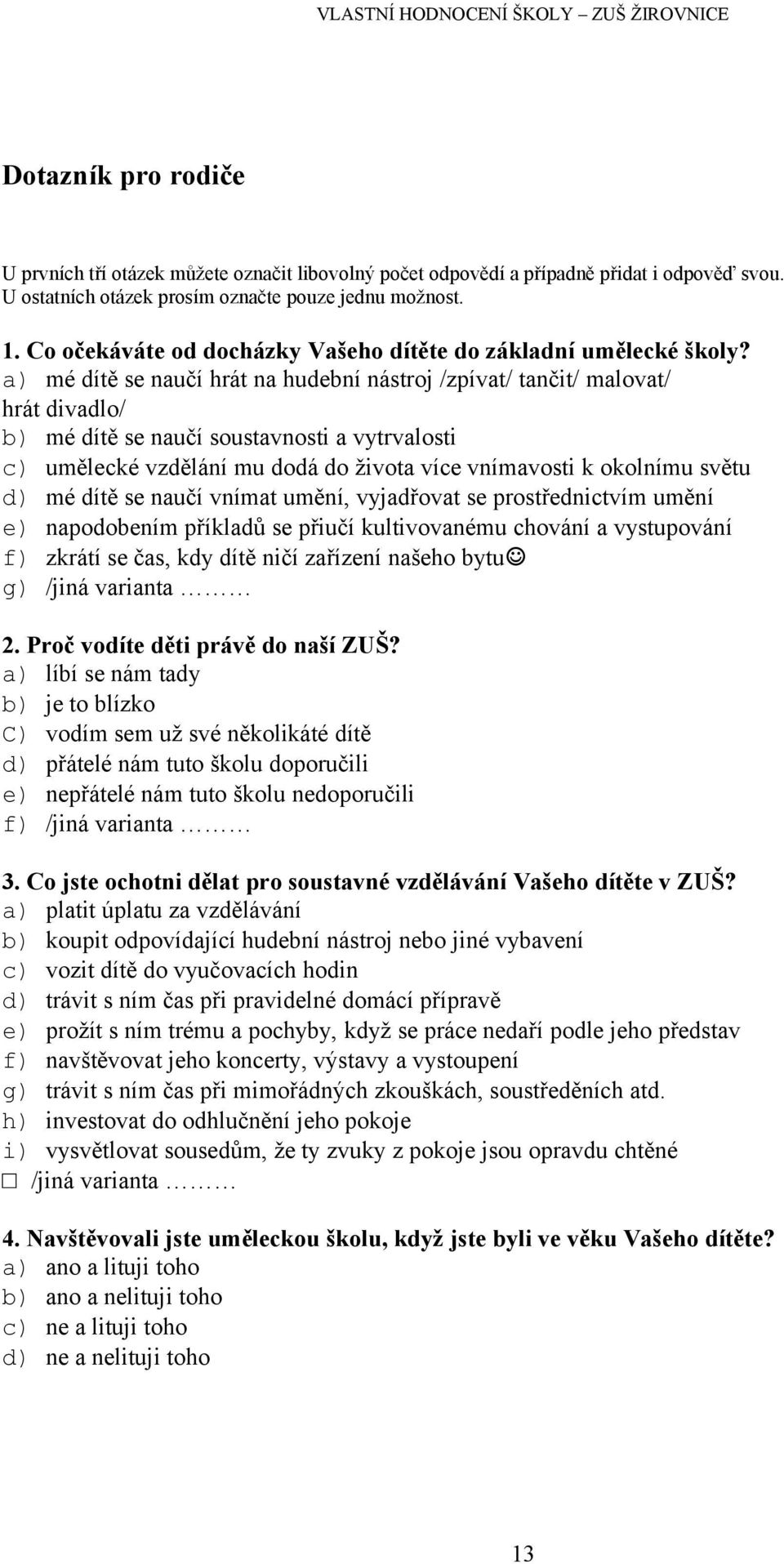 a) mé dítě se naučí hrát na hudební nástroj /zpívat/ tančit/ malovat/ hrát divadlo/ b) mé dítě se naučí soustavnosti a vytrvalosti c) umělecké vzdělání mu dodá do života více vnímavosti k okolnímu