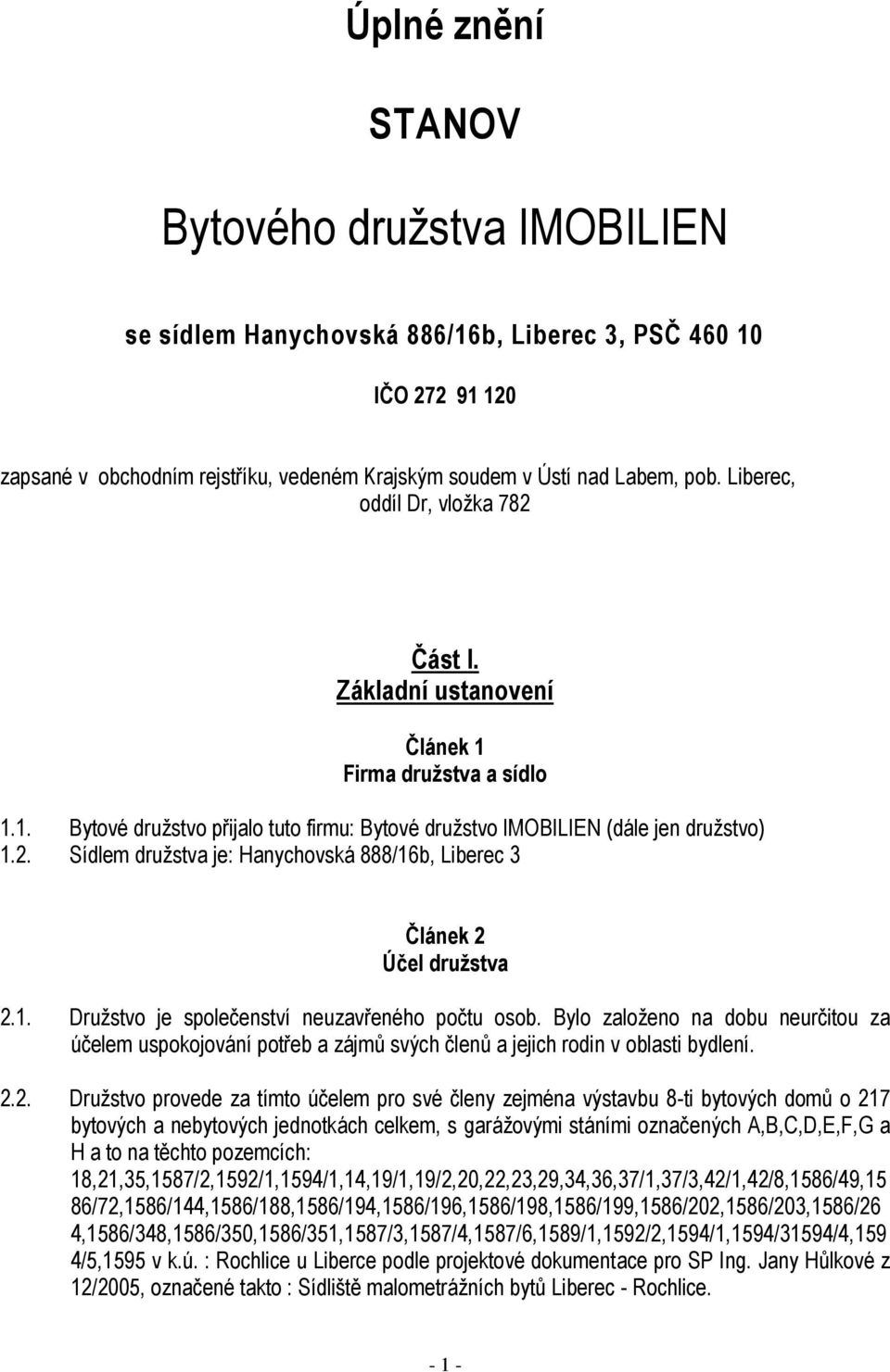 1. Družstvo je společenství neuzavřeného počtu osob. Bylo založeno na dobu neurčitou za účelem uspokojování potřeb a zájmů svých členů a jejich rodin v oblasti bydlení. 2.