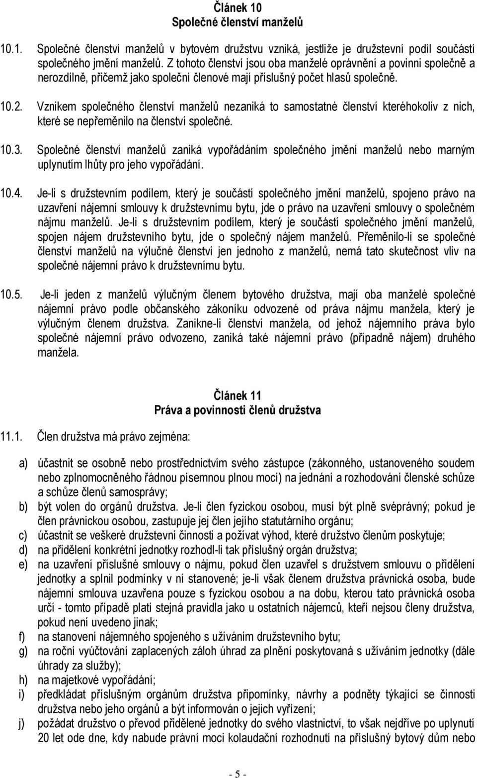 Vznikem společného členství manželů nezaniká to samostatné členství kteréhokoliv z nich, které se nepřeměnilo na členství společné. 10.3.