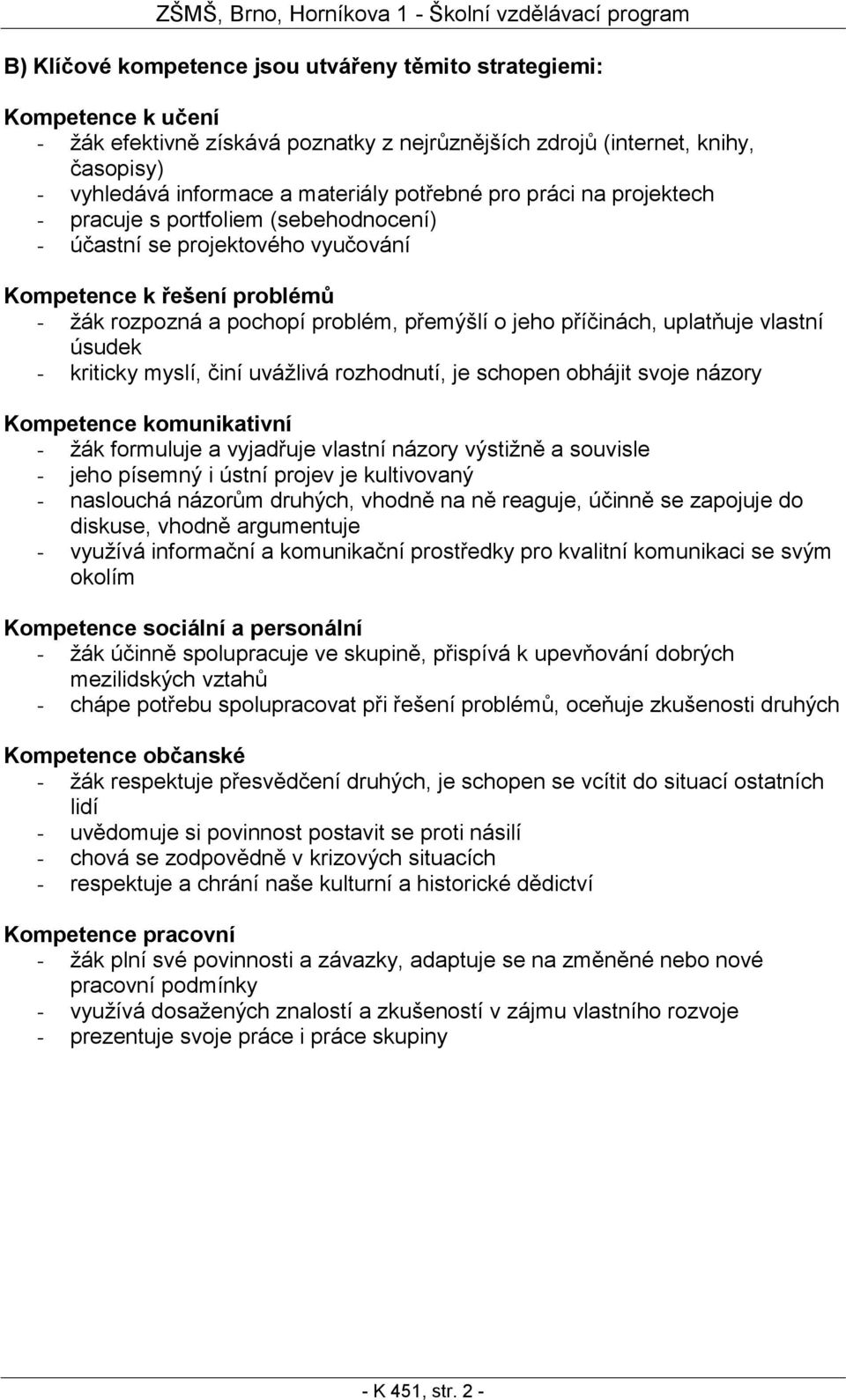 rozpozná a pochopí problém, přemýšlí o jeho příčinách, uplatňuje vlastní úsudek - kriticky myslí, činí uvážlivá rozhodnutí, je schopen obhájit svoje názory Kompetence komunikativní - žák formuluje a