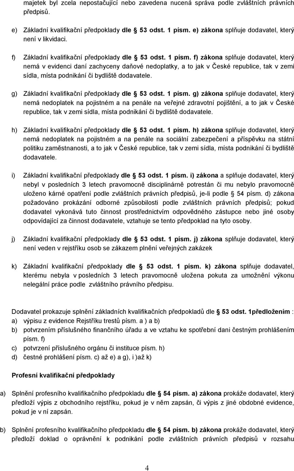 f) zákona splňuje dodavatel, který nemá v evidenci daní zachyceny daňové nedoplatky, a to jak v České republice, tak v zemi sídla, místa podnikání či bydliště dodavatele.