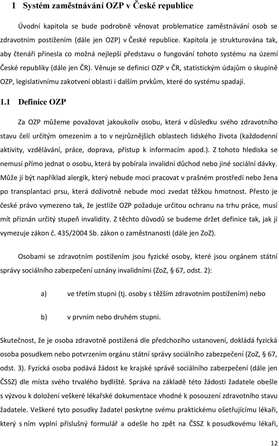Věnuje se definici OZP v ČR, statistickým údajům o skupině OZP, legislativnímu zakotvení oblasti i dalším prvkům, které do systému spadají. 1.