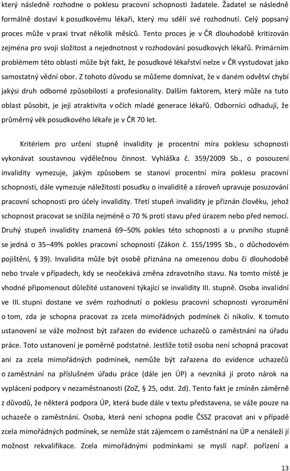 Primárním problémem této oblasti může být fakt, že posudkové lékařství nelze v ČR vystudovat jako samostatný vědní obor.