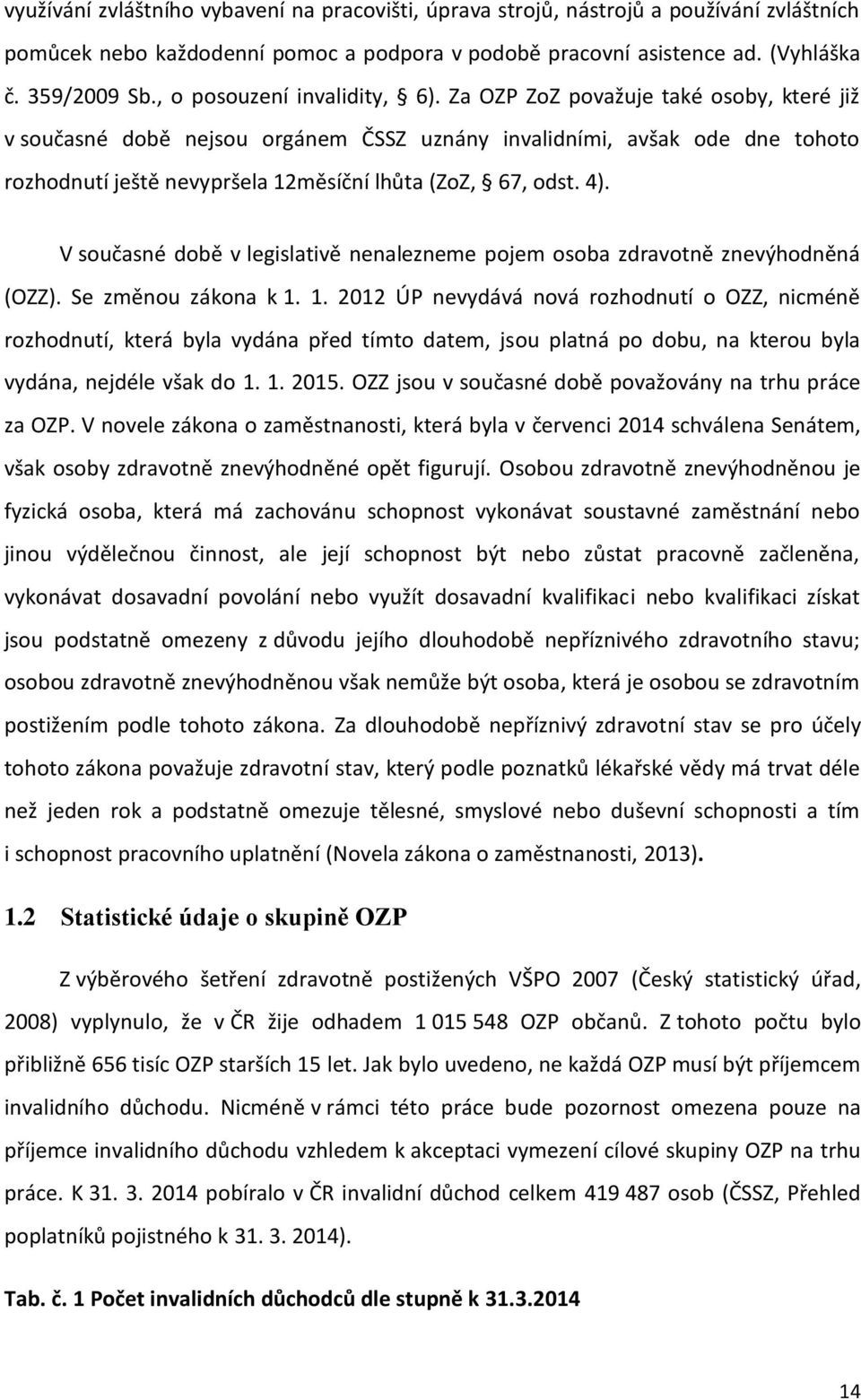 Za OZP ZoZ považuje také osoby, které již v současné době nejsou orgánem ČSSZ uznány invalidními, avšak ode dne tohoto rozhodnutí ještě nevypršela 12měsíční lhůta (ZoZ, 67, odst. 4).
