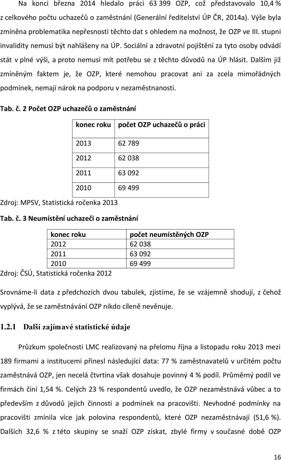 Sociální a zdravotní pojištění za tyto osoby odvádí stát v plné výši, a proto nemusí mít potřebu se z těchto důvodů na ÚP hlásit.