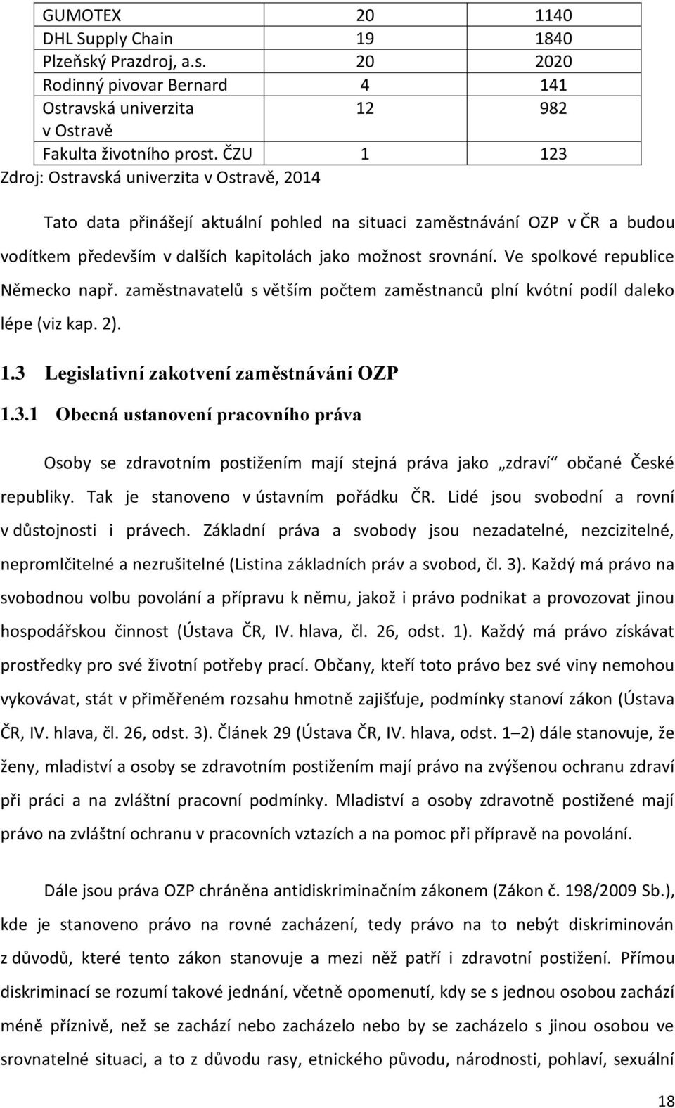 Ve spolkové republice Německo např. zaměstnavatelů s větším počtem zaměstnanců plní kvótní podíl daleko lépe (viz kap. 2). 1.3 