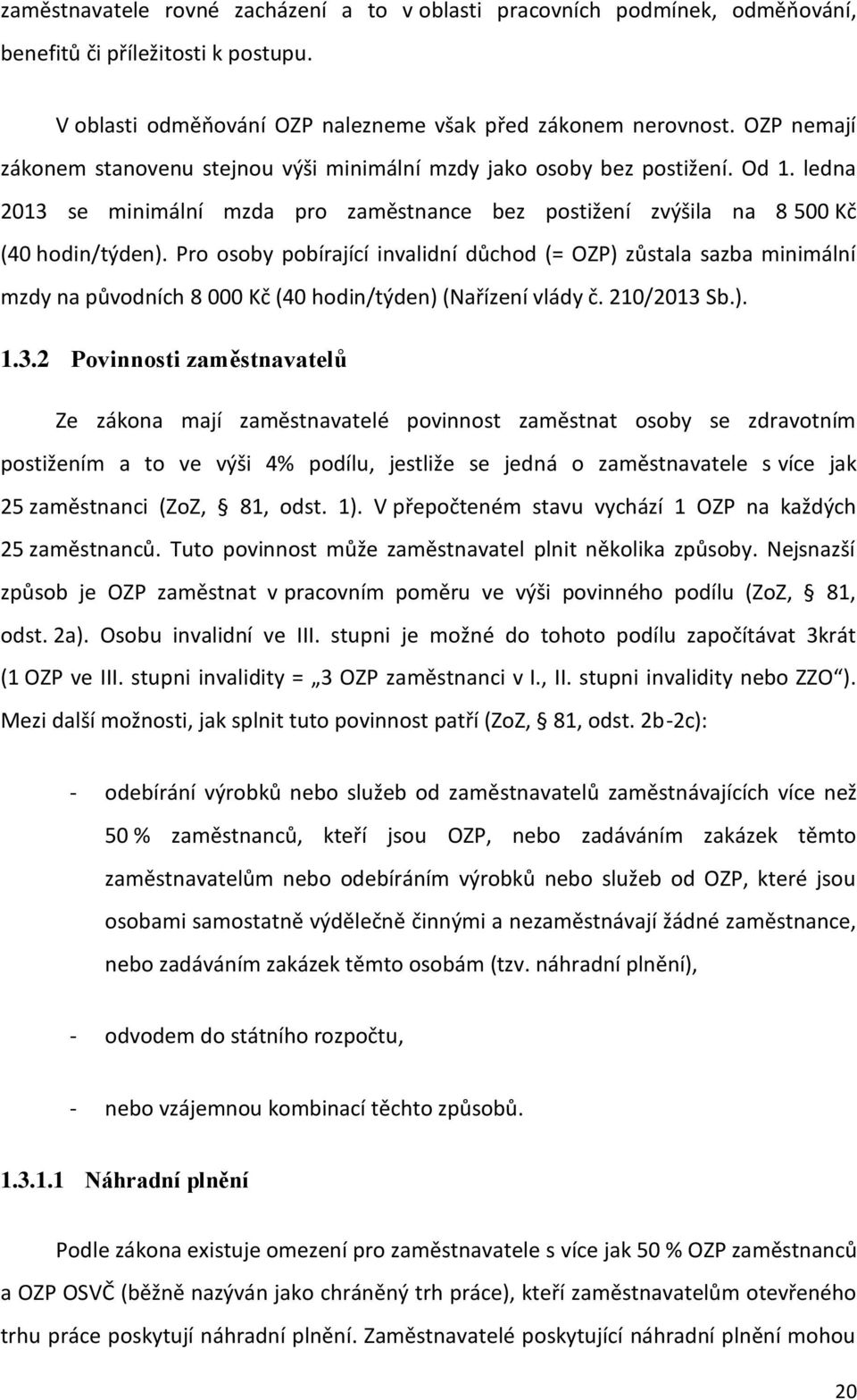 Pro osoby pobírající invalidní důchod (= OZP) zůstala sazba minimální mzdy na původních 8 000 Kč (40 hodin/týden) (Nařízení vlády č. 210/2013 