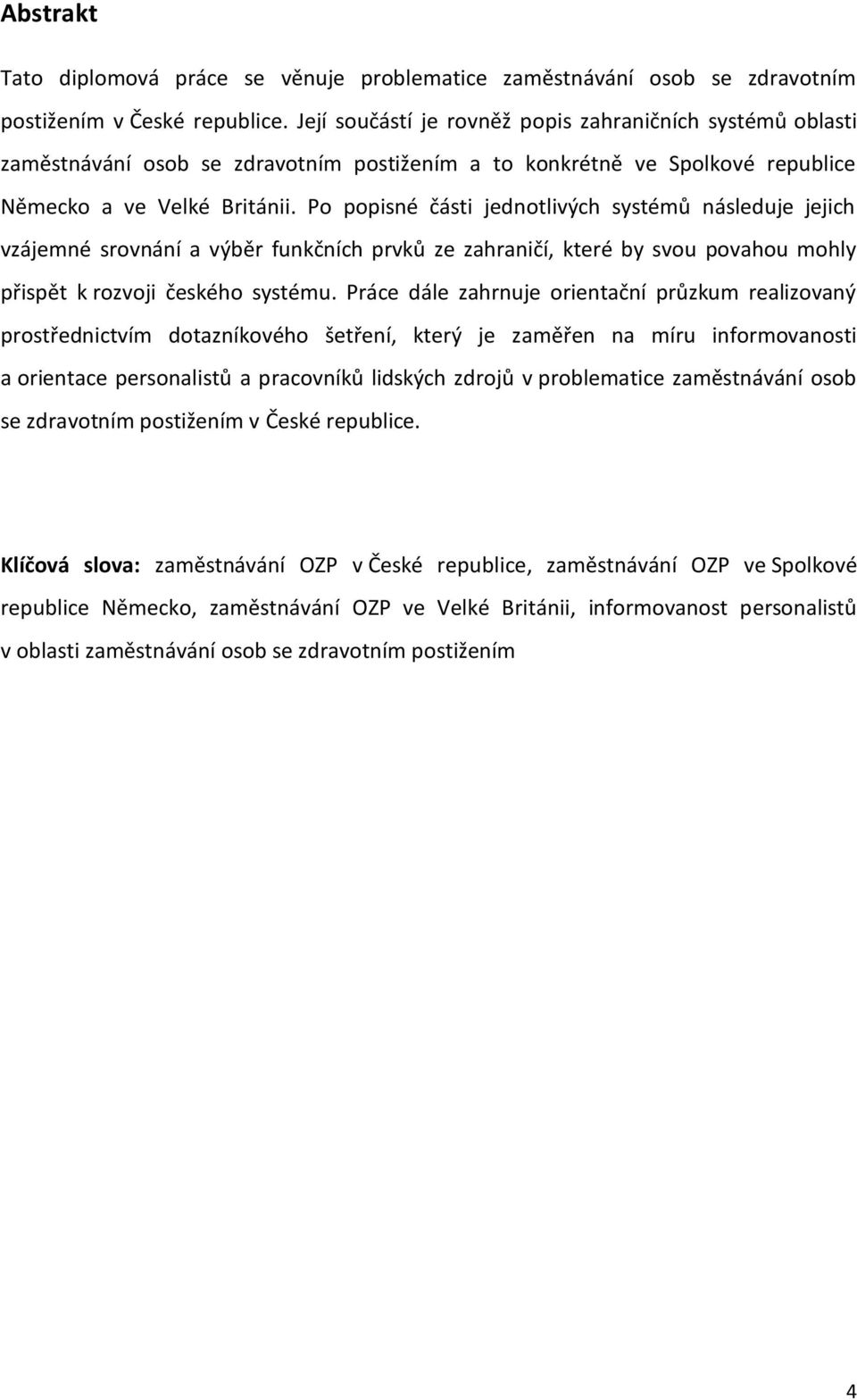 Po popisné části jednotlivých systémů následuje jejich vzájemné srovnání a výběr funkčních prvků ze zahraničí, které by svou povahou mohly přispět k rozvoji českého systému.