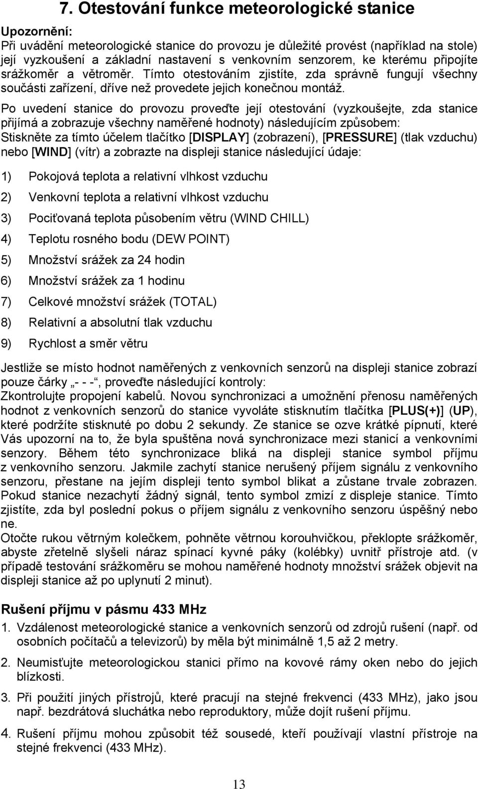 Po uvedení stanice do provozu proveďte její otestování (vyzkoušejte, zda stanice přijímá a zobrazuje všechny naměřené hodnoty) následujícím způsobem: Stiskněte za tímto účelem tlačítko [DISPLAY]