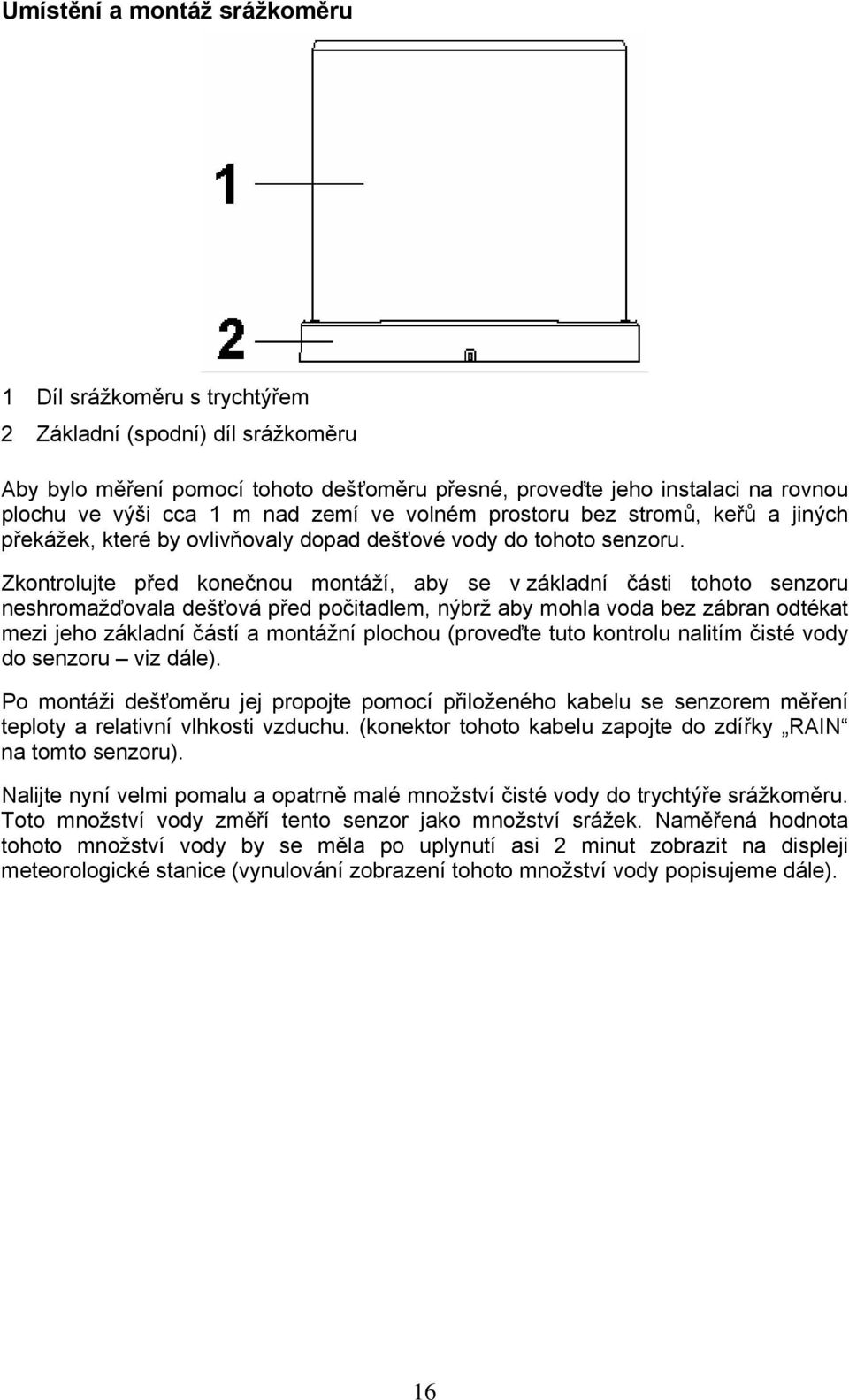 Zkontrolujte před konečnou montáží, aby se v základní části tohoto senzoru neshromažďovala dešťová před počitadlem, nýbrž aby mohla voda bez zábran odtékat mezi jeho základní částí a montážní plochou