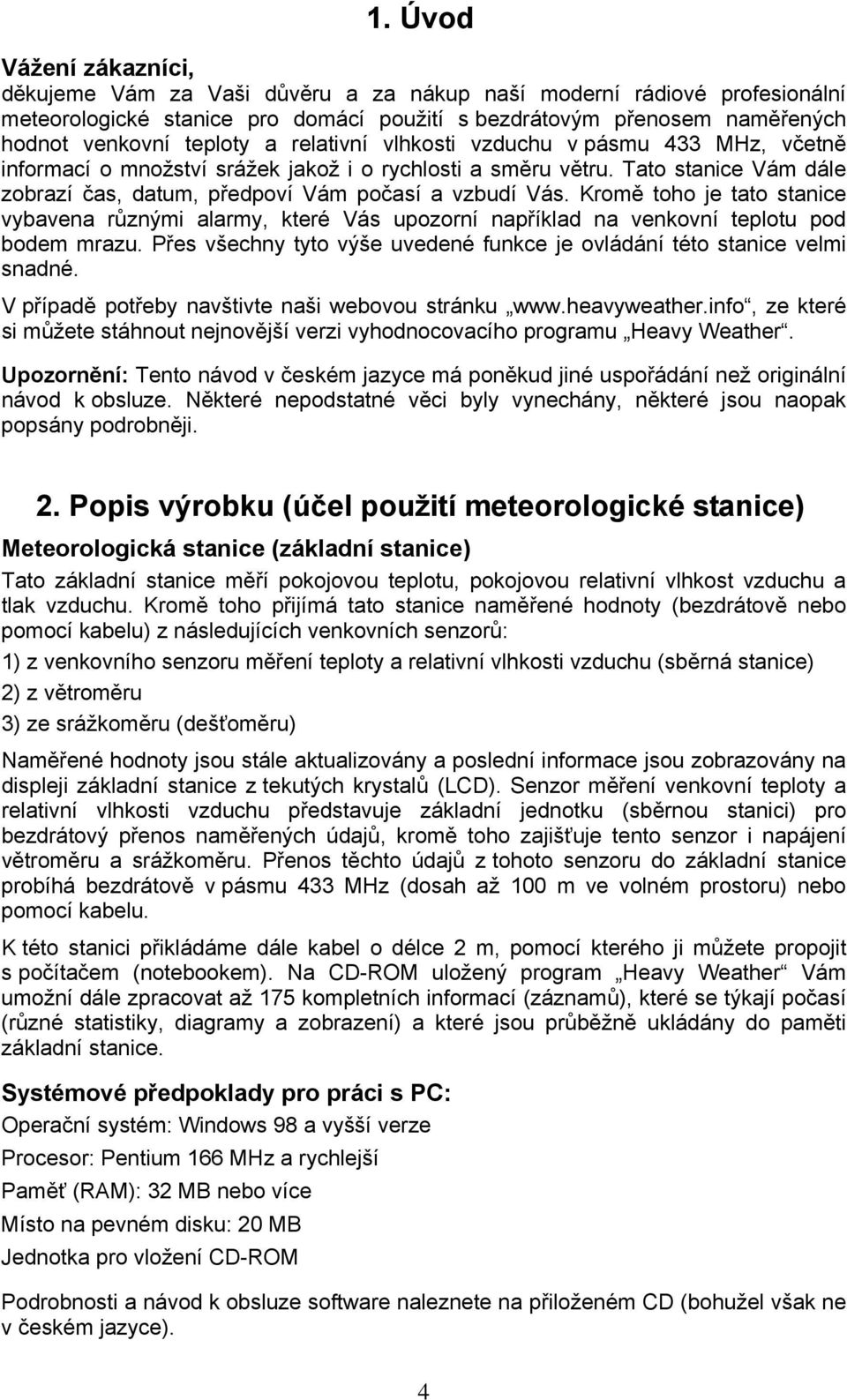 Kromě toho je tato stanice vybavena různými alarmy, které Vás upozorní například na venkovní teplotu pod bodem mrazu. Přes všechny tyto výše uvedené funkce je ovládání této stanice velmi snadné.