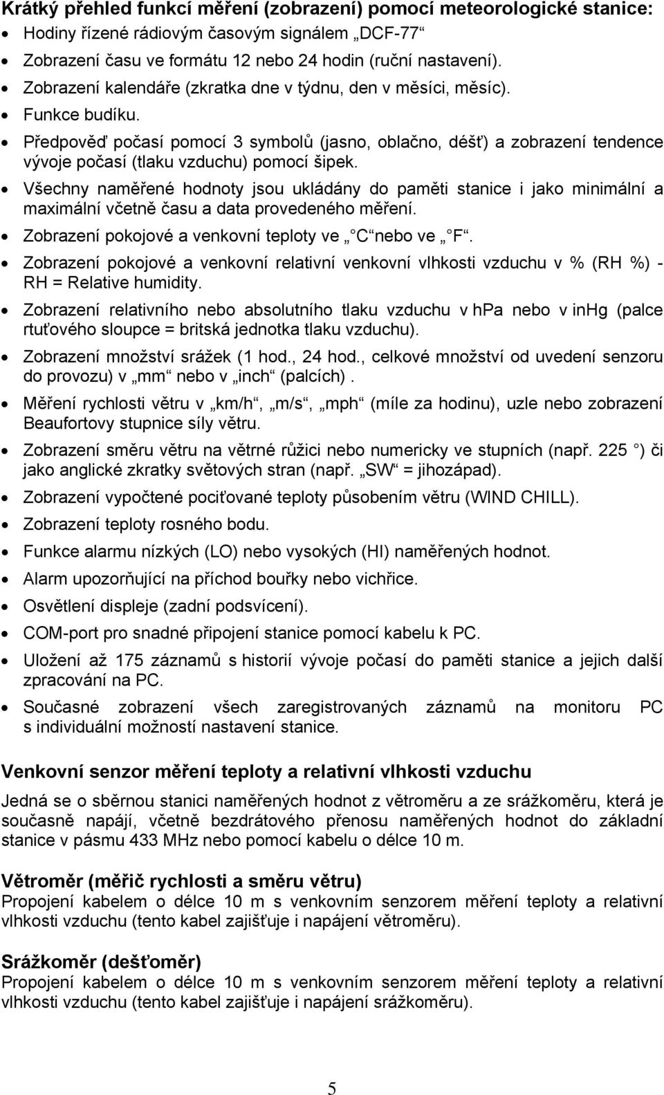 Všechny naměřené hodnoty jsou ukládány do paměti stanice i jako minimální a maximální včetně času a data provedeného měření. Zobrazení pokojové a venkovní teploty ve C nebo ve F.