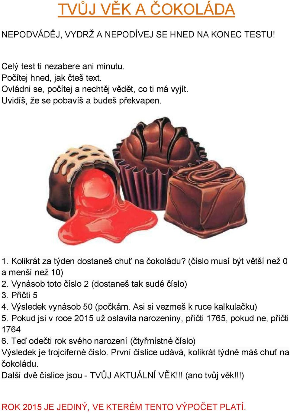 Výsledek vynásob 50 (počkám. Asi si vezmeš k ruce kalkulačku) 5. Pokud jsi v roce 2015 už oslavila narozeniny, přičti 1765, pokud ne, přičti 1764 6.