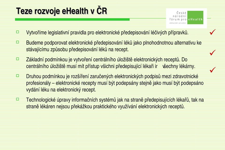 Základní podmínkou je vytvoření centrálního úložiště elektronických receptů. Do centrálního úložiště musí mít přístup všichni předepisující lékaři ir všechny lékárny.