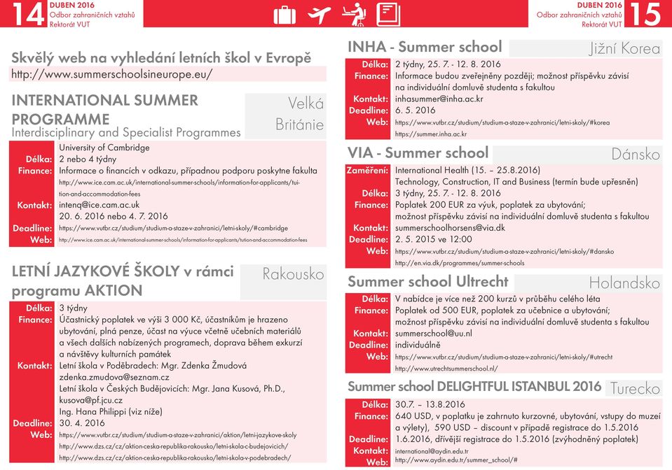 v odkazu, případnou podporu poskytne fakulta http://www.ice.cam.ac.uk/international-summer-schools/information-for-applicants/tuition-and-accommodation-fees intenq@ice.cam.ac.uk 20. 6. 2016 nebo 4. 7.