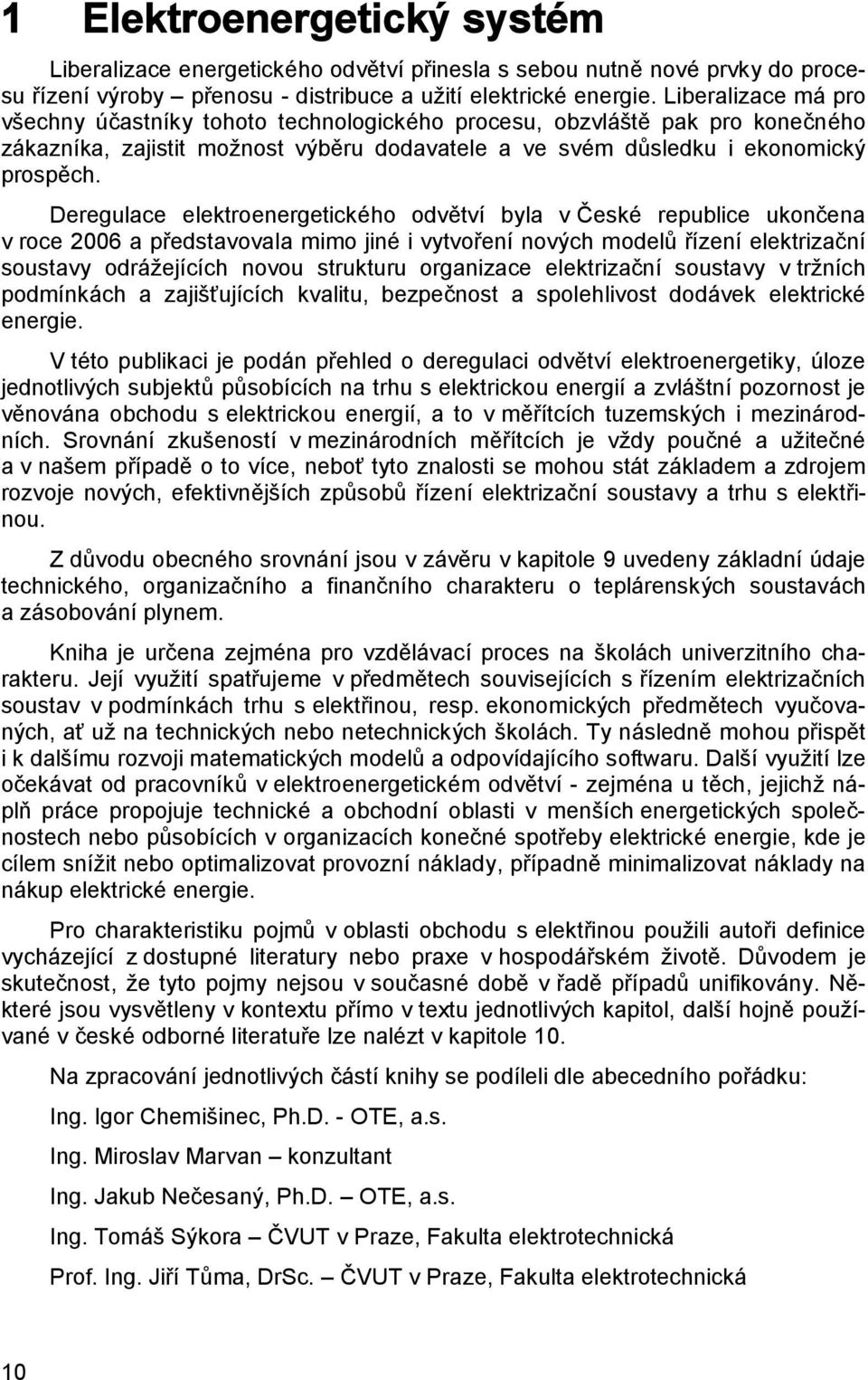 Deregulace elektroenergetického odvětví byla v České republice ukončena v roce 2006 a představovala mimo jiné i vytvoření nových modelů řízení elektrizační soustavy odrážejících novou strukturu