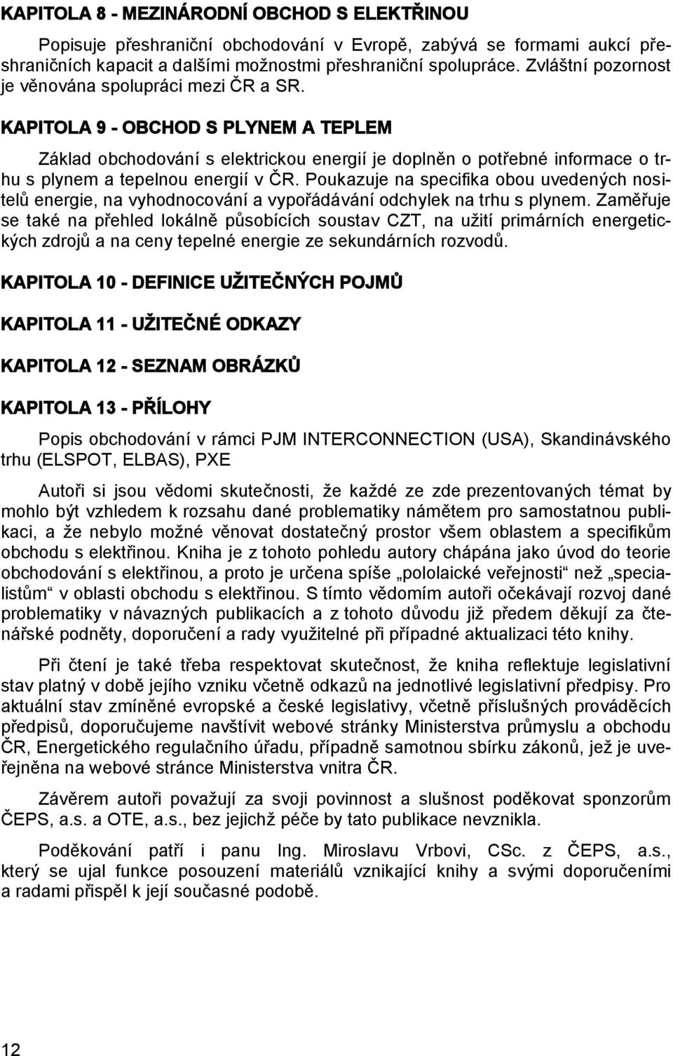 KAPITOLA 9 - OBCHOD S PLYNEM A TEPLEM Základ obchodování s elektrickou energií je doplněn o potřebné informace o trhu s plynem a tepelnou energií v ČR.