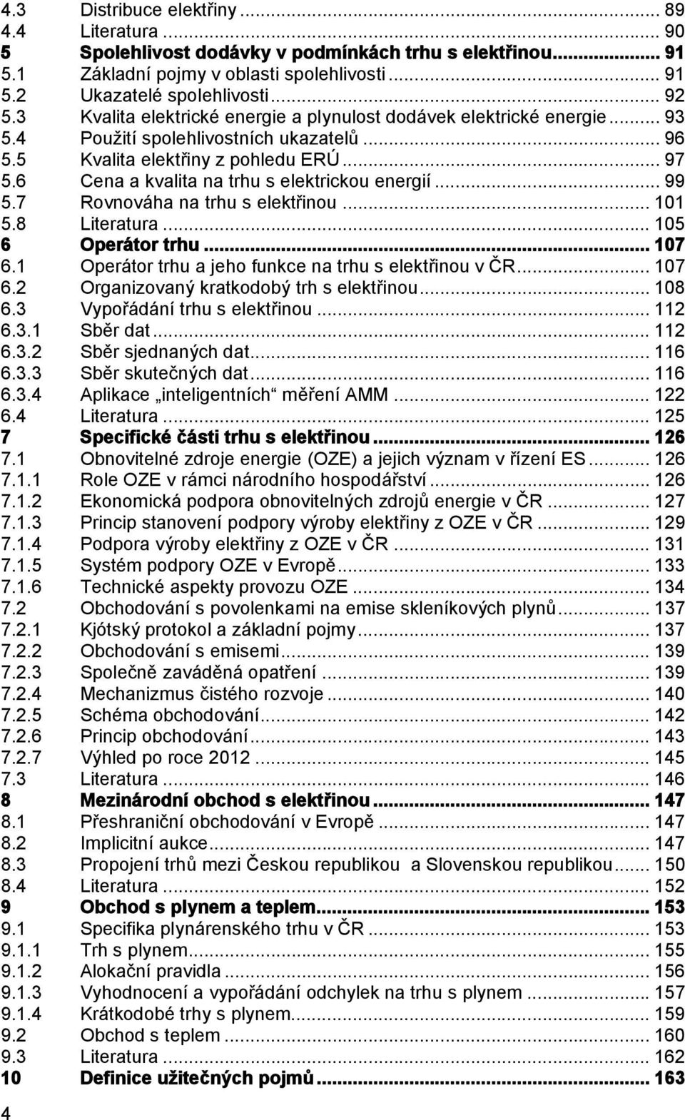 6 Cena a kvalita na trhu s elektrickou energií... 99 5.7 Rovnováha na trhu s elektřinou... 101 5.8 Literatura... 105 6 Operátor trhu... 107 6.1 Operátor trhu a jeho funkce na trhu s elektřinou v ČR.