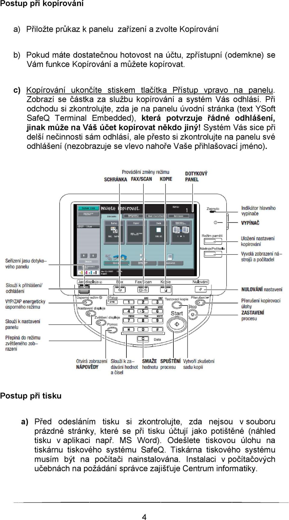 Při odchodu si zkontrolujte, zda je na panelu úvodní stránka (text YSoft SafeQ Terminal Embedded), která potvrzuje řádné odhlášení, jinak může na Váš účet kopírovat někdo jiný!