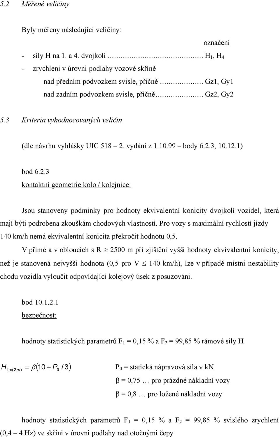 Gy2 5.3 Kriteria vyhodnocovaných veličin (dle návrhu vyhlášky UIC 518 2. vydání z 1.10.99 body 6.2.3, 10.12.1) bod 6.2.3 kontaktní geometrie kolo / kolejnice: Jsou stanoveny podmínky pro hodnoty ekvivalentní konicity dvojkolí vozidel, která mají býti podrobena zkouškám chodových vlastností.